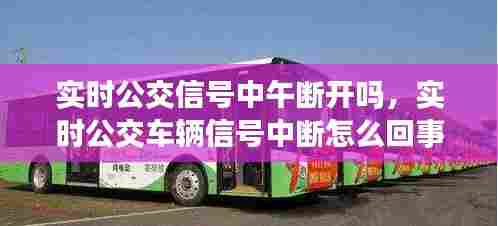 实时公交信号中午断开吗,实时公交车辆信号中断怎么回事
