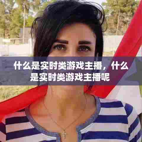 什么是实时类游戏主播,什么是实时类游戏主播呢