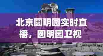 北京圆明园实时直播，圆明园卫视 