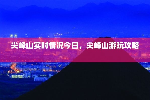 尖峰山实时情况今日,尖峰山游玩攻略