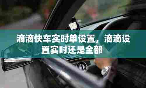 滴滴快车实时单设置,滴滴设置实时还是全部