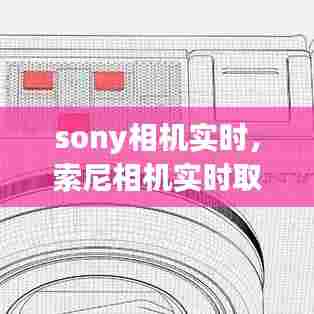 sony相机实时,索尼相机实时取景怎么设置