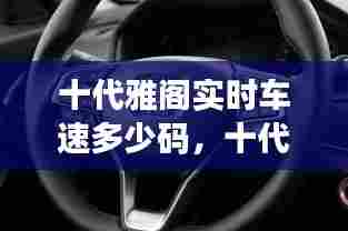 十代雅阁实时车速多少码,十代雅阁极限车速测试