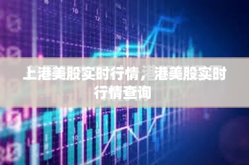 上港美股实时行情,港美股实时行情查询