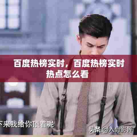 百度热榜实时,百度热榜实时热点怎么看