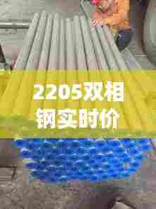 2205双相钢实时价格,205双相钢百度百科