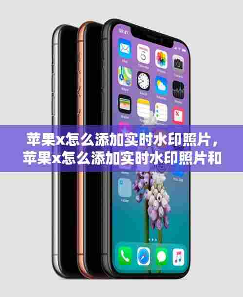 苹果x怎么添加实时水印照片，苹果x怎么添加实时水印照片和视频 