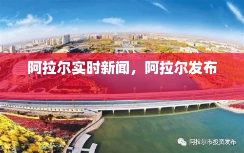 阿拉尔实时新闻,阿拉尔发布