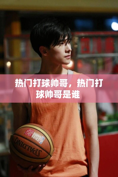 热门打球帅哥,热门打球帅哥是谁