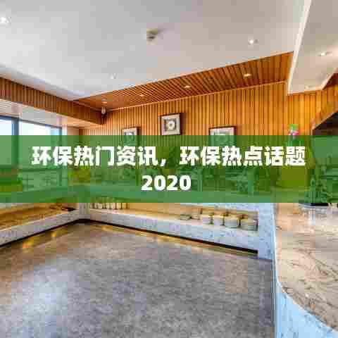 环保热门资讯,环保热点话题2020