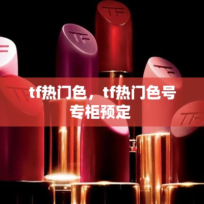 tf热门色,tf热门色号专柜预定