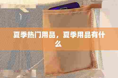 夏季热门用品,夏季用品有什么