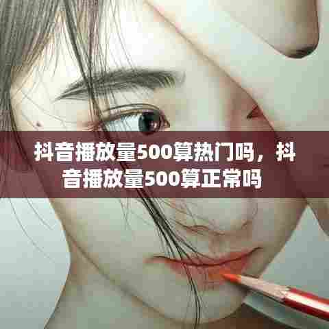 抖音播放量500算热门吗,抖音播放量500算正常吗