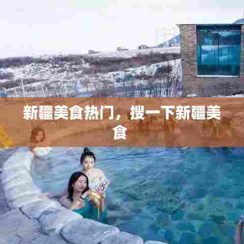 新疆美食热门,搜一下新疆美食