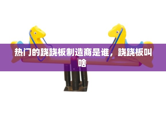 热门的跷跷板制造商是谁，跷跷板叫啥 
