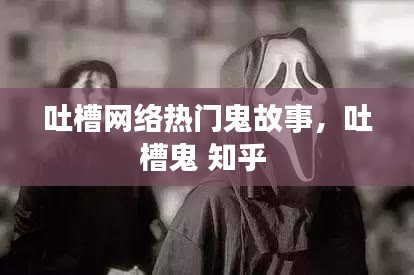 吐槽网络热门鬼故事，吐槽鬼 知乎 