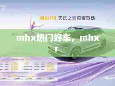 mhx热门好车，mhxr 