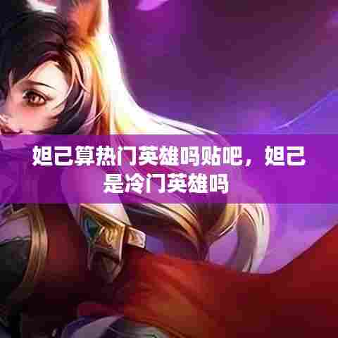 妲己算热门英雄吗贴吧，妲己是冷门英雄吗 