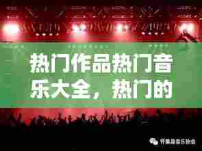 热门作品热门音乐大全,热门的音乐