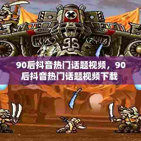 90后抖音热门话题视频，90后抖音热门话题视频下载 