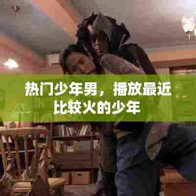 热门少年男，播放最近比较火的少年 