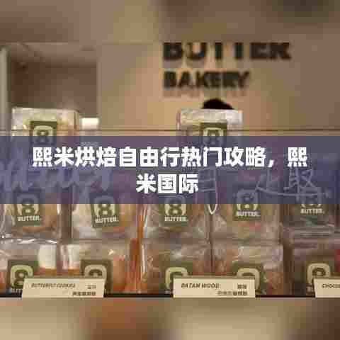 熙米烘焙自由行热门攻略,熙米国际