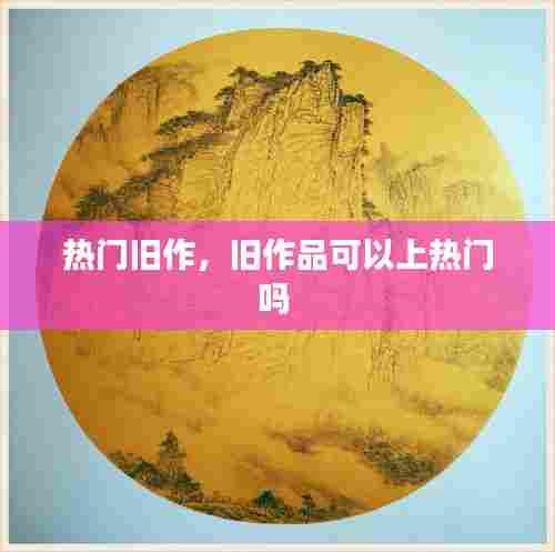 热门旧作,旧作品可以上热门吗