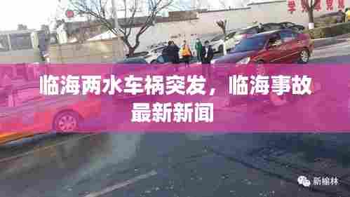 临海两水车祸突发,临海事故最新新闻