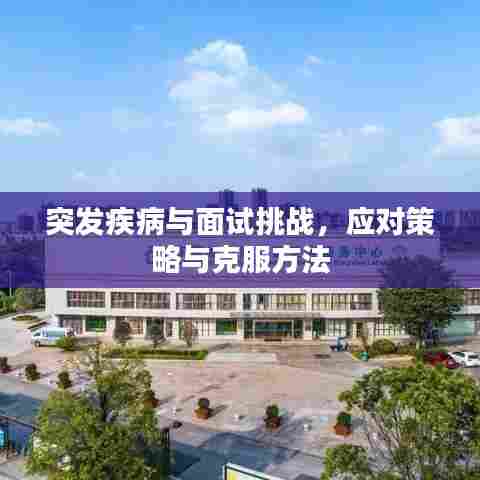 突发疾病与面试挑战,应对策略与克服方法