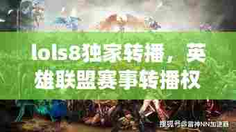 lols8独家转播,英雄联盟赛事转播权卖出天价