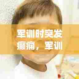 军训时突发癫痫,军训抽搐怎么回事