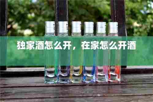 独家酒怎么开，在家怎么开酒 