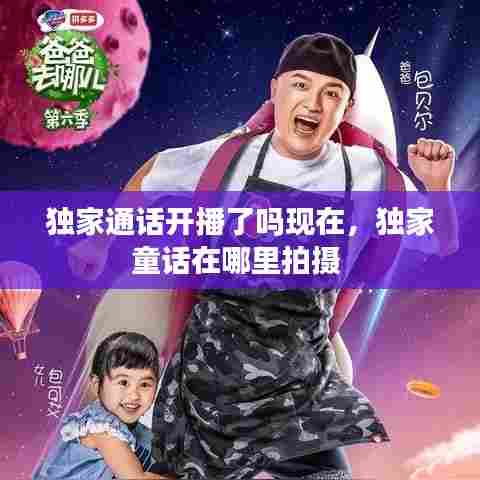 独家通话开播了吗现在，独家童话在哪里拍摄 