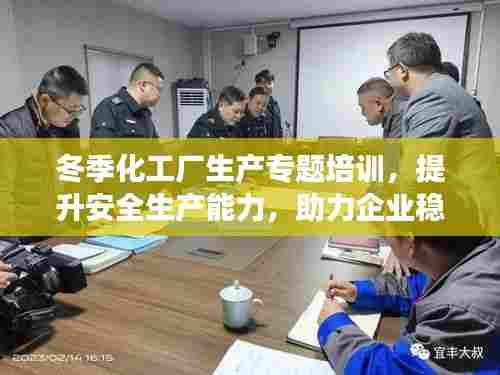 冬季化工厂生产专题培训，提升安全生产能力，助力企业稳定发展