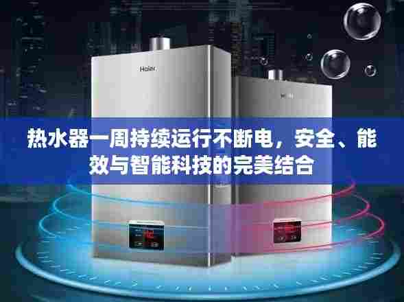 热水器一周持续运行不断电，安全、能效与智能科技的完美结合
