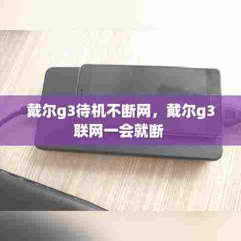 戴尔g3待机不断网,戴尔g3联网一会就断