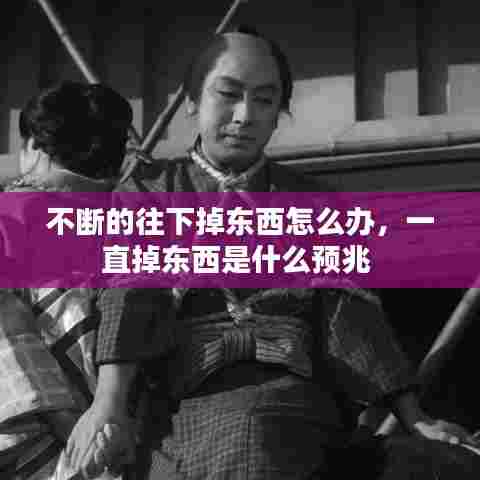 不断的往下掉东西怎么办，一直掉东西是什么预兆 