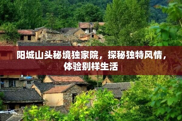 阳城山头秘境独家院，探秘独特风情，体验别样生活
