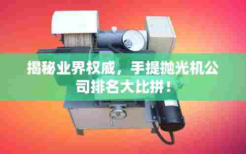揭秘业界权威,手提抛光机公司排名大比拼!