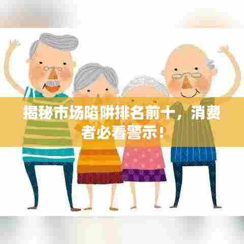 揭秘市场陷阱排名前十，消费者必看警示！