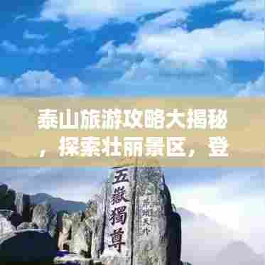 泰山旅游攻略大揭秘,探索壮丽景区,登顶一览众山小!