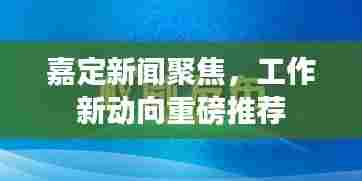 嘉定新闻聚焦，工作新动向重磅推荐