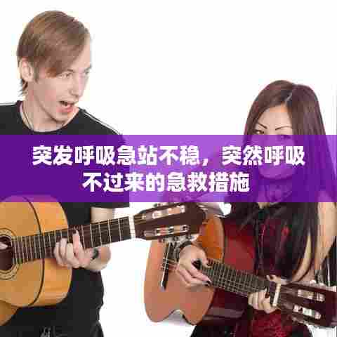 突发呼吸急站不稳，突然呼吸不过来的急救措施 