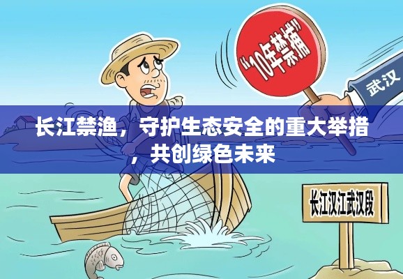 长江禁渔，守护生态安全的重大举措，共创绿色未来