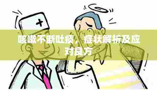 咳嗽不断吐痰，症状解析及应对良方