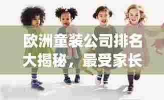 欧洲童装公司排名大揭秘，最受家长欢迎的品牌TOP榜