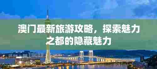 澳门最新旅游攻略，探索魅力之都的隐藏魅力