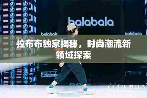 拉布布独家揭秘,时尚潮流新领域探索