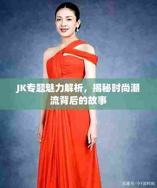 JK专题魅力解析,揭秘时尚潮流背后的故事