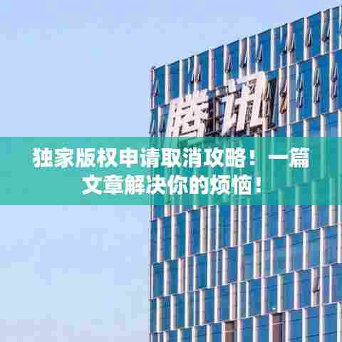 独家版权申请取消攻略!一篇文章解决你的烦恼!